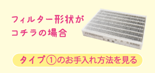 タイプ①のお手入れ方法を見る
